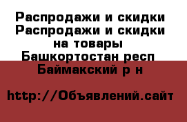 Распродажи и скидки Распродажи и скидки на товары. Башкортостан респ.,Баймакский р-н